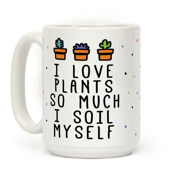 I Love Plants So Much I Soil Myself Coffee Mug I Love Plants So Much I Soil Myself Coffee Mug