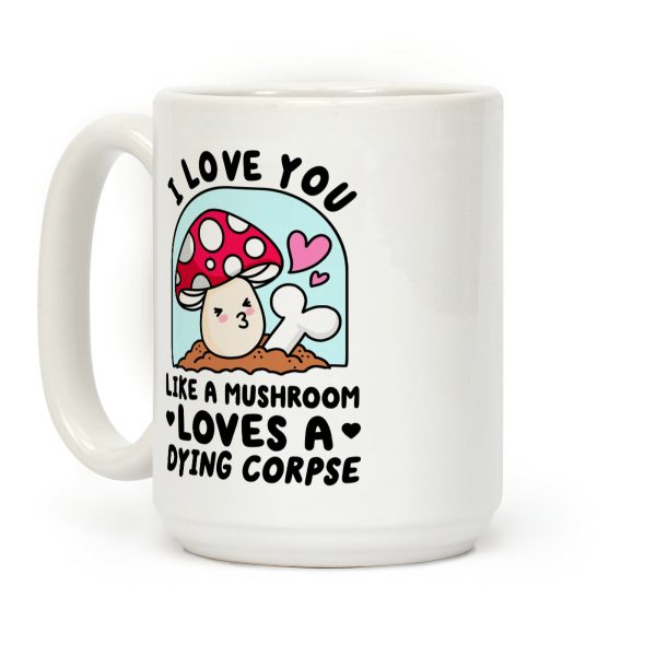 I Love You Like A Mushroom Loves a Dying Corpse Coffee Mug I Love You Like A Mushroom Loves a Dying Corpse Coffee Mug