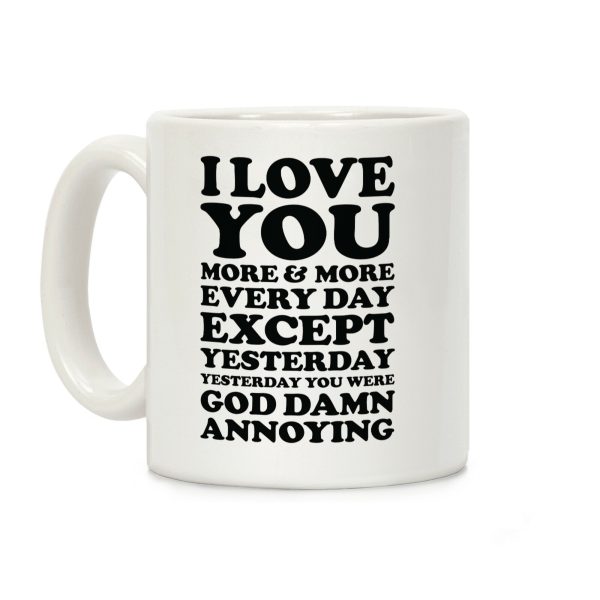 I Love You More Every Day Except Yesterday Yesterday You Were God Damn Annoying Coffee Mug I Love You More Every Day Except Yesterday Yesterday You Were God Damn Annoying Coffee Mug