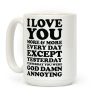 I Love You More Every Day Except Yesterday Yesterday You Were God Damn Annoying Coffee Mug I Love You More Every Day Except Yesterday Yesterday You Were God Damn Annoying Coffee Mug