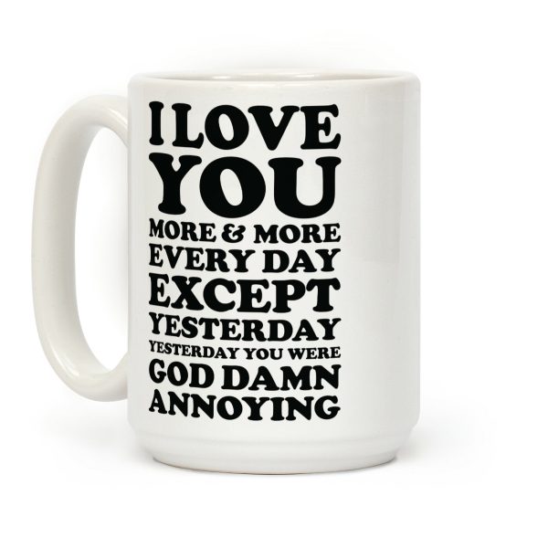 I Love You More Every Day Except Yesterday Yesterday You Were God Damn Annoying Coffee Mug I Love You More Every Day Except Yesterday Yesterday You Were God Damn Annoying Coffee Mug