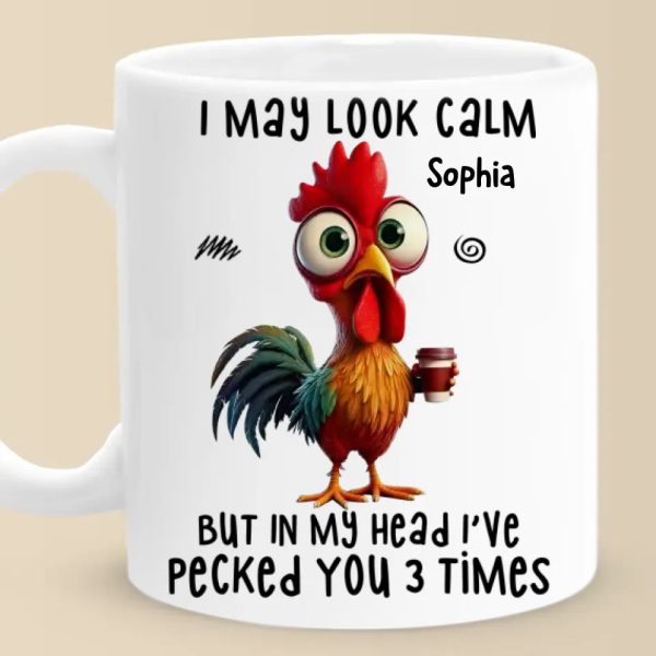 I May Look Calm But In My Head I've Pecked You Three Times - Friend Personalized Custom Mug - Christmas Gift For Best Friends, Sisters, Family Members, Coworkers I May Look Calm But In My Head I've Pecked You Three Times - Friend Personalized Custom Mug - Christmas Gift For Best Friends, Sisters, Family Members, Coworkers