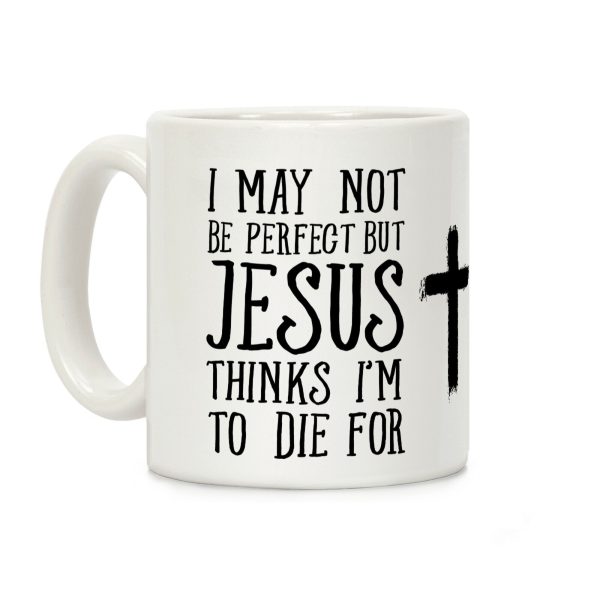 I May Not Be Perfect but Jesus Thinks I'm to Die For Coffee Mug I May Not Be Perfect but Jesus Thinks I'm to Die For Coffee Mug