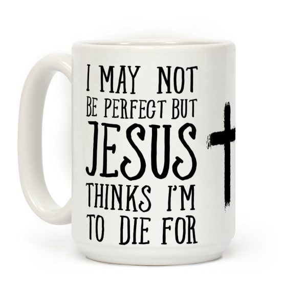 I May Not Be Perfect but Jesus Thinks I'm to Die For Coffee Mug I May Not Be Perfect but Jesus Thinks I'm to Die For Coffee Mug