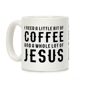 I Need A Little Bit Of Coffee And A Whole Lot Of Jesus Coffee Mug