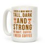 I Need A Man Who Is Tall, Dark, And Strong Coffee Mug I Need A Man Who Is Tall, Dark, And Strong Coffee Mug