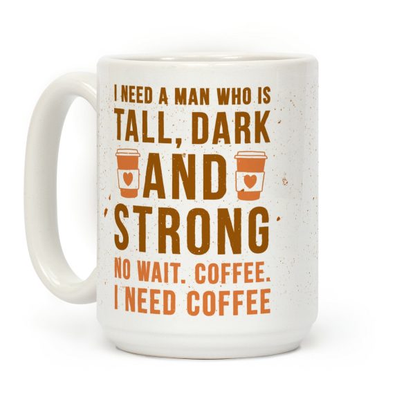 I Need A Man Who Is Tall, Dark, And Strong Coffee Mug I Need A Man Who Is Tall, Dark, And Strong Coffee Mug