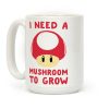 I Need a Mushroom to Grow - Mario Coffee Mug