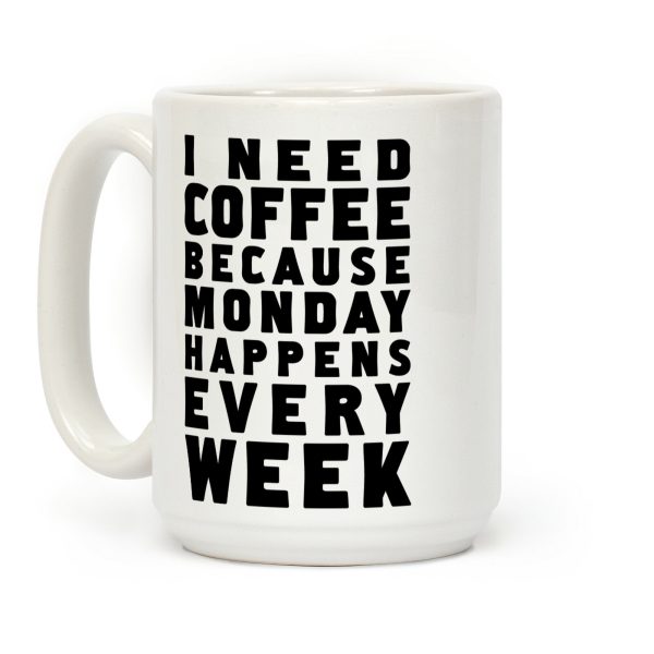 I Need Coffee Because Monday Happens Every Week Coffee Mug I Need Coffee Because Monday Happens Every Week Coffee Mug