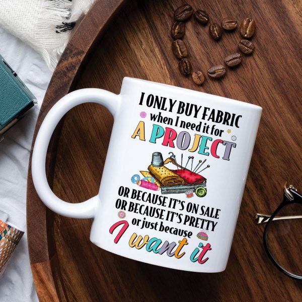 I Only Buy Fabric When I Need It For A Project, Personalized Mug, Gift For Sewing Lovers I Only Buy Fabric When I Need It For A Project, Personalized Mug, Gift For Sewing Lovers