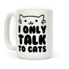 I Only Talk To Cats Coffee Mug I Only Talk To Cats Coffee Mug