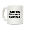 I Prefer My Presidents Not To Be Criminals Coffee Mug I Prefer My Presidents Not To Be Criminals Coffee Mug