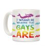 I Wanna Be Where The Gays Are Coffee Mug I Wanna Be Where The Gays Are Coffee Mug