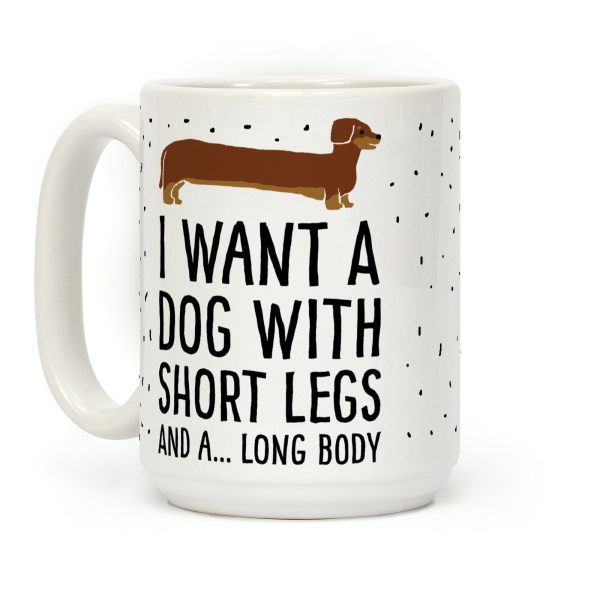I Want A Dog With Short Legs And A Long Body Dachshund Coffee Mug I Want A Dog With Short Legs And A Long Body Dachshund Coffee Mug