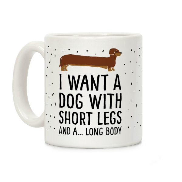 I Want A Dog With Short Legs And A Long Body Dachshund Coffee Mug I Want A Dog With Short Legs And A Long Body Dachshund Coffee Mug