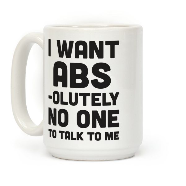I Want Abs-olutely No One To Talk To Me Coffee Mug I Want Abs-olutely No One To Talk To Me Coffee Mug