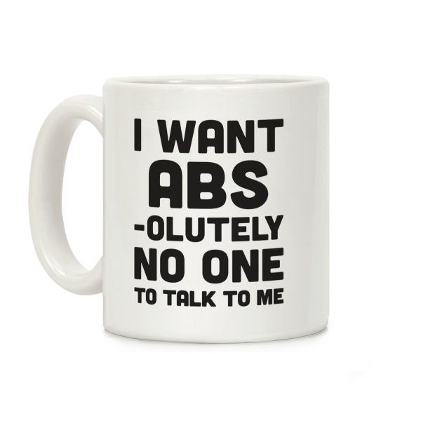 I Want Abs-olutely No One To Talk To Me Coffee Mug I Want Abs-olutely No One To Talk To Me Coffee Mug