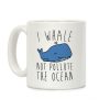 I Whale Not Pollute The Ocean Coffee Mug I Whale Not Pollute The Ocean Coffee Mug