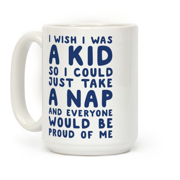 I Wish I was a Kid So I Could Just Take a Nap and Everyone Would Be Proud of Me Coffee Mug