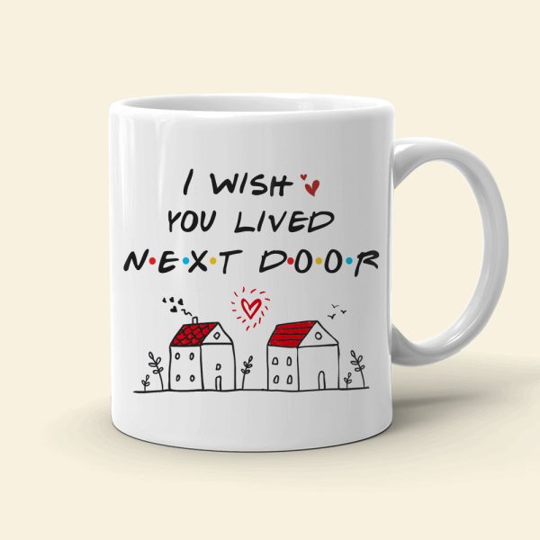 I Wish You Lived Next Door, Personalized Mug, Gifts For Friend I Wish You Lived Next Door, Personalized Mug, Gifts For Friend