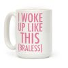 I Woke Up Like This Braless Coffee Mug I Woke Up Like This Braless Coffee Mug