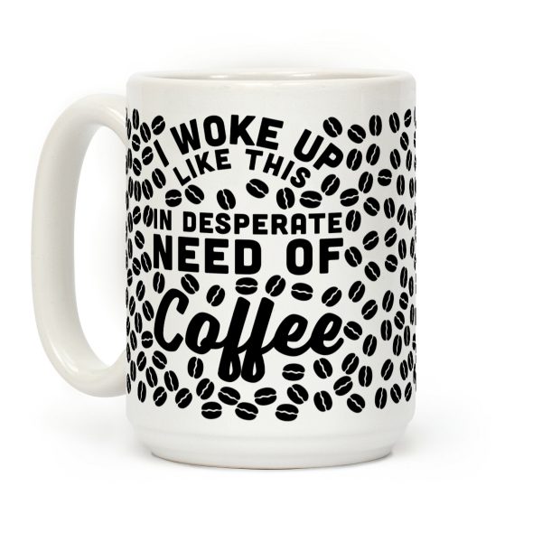 I Woke Up Like This Is In Desperate Need Of Coffee Coffee Mug I Woke Up Like This Is In Desperate Need Of Coffee Coffee Mug