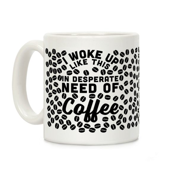 I Woke Up Like This Is In Desperate Need Of Coffee Coffee Mug I Woke Up Like This Is In Desperate Need Of Coffee Coffee Mug
