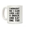 I Workout So I Can Look Like A Snack And Eat One Too Coffee Mug I Workout So I Can Look Like A Snack And Eat One Too Coffee Mug