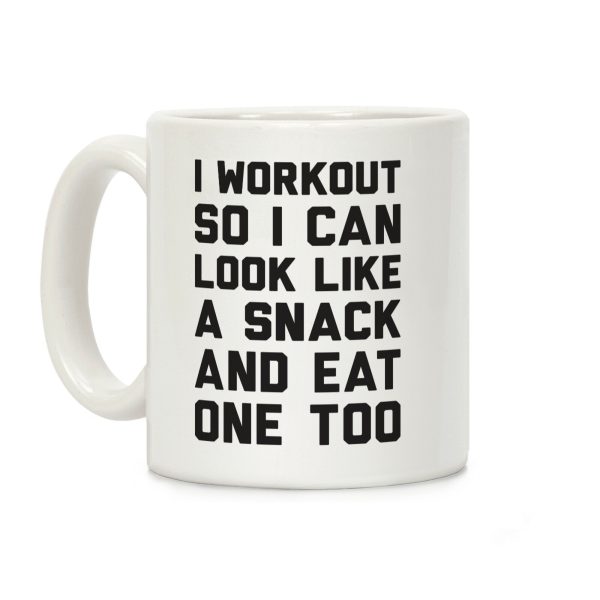 I Workout So I Can Look Like A Snack And Eat One Too Coffee Mug I Workout So I Can Look Like A Snack And Eat One Too Coffee Mug