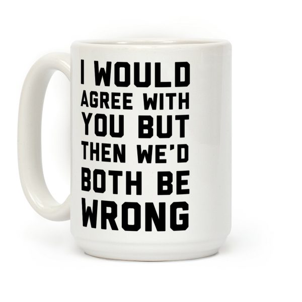 I Would Agree With You, But Then We'd Both Be Wrong Coffee Mug I Would Agree With You, But Then We'd Both Be Wrong Coffee Mug