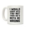I Would Agree With You, But Then We'd Both Be Wrong Coffee Mug I Would Agree With You, But Then We'd Both Be Wrong Coffee Mug