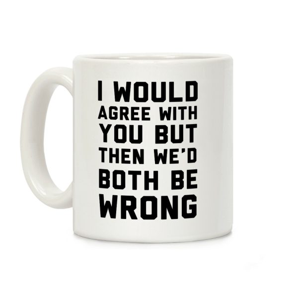 I Would Agree With You, But Then We'd Both Be Wrong Coffee Mug I Would Agree With You, But Then We'd Both Be Wrong Coffee Mug