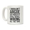 I wouldn't ARGUE so much if people weren't WRONG all the time Coffee Mug I wouldn't ARGUE so much if people weren't WRONG all the time Coffee Mug