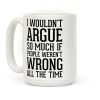 I wouldn't ARGUE so much if people weren't WRONG all the time Coffee Mug I wouldn't ARGUE so much if people weren't WRONG all the time Coffee Mug