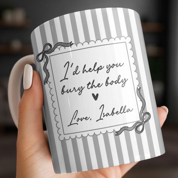 I'd Help You Bury The Body, Love Coffee Cup - Personalized Custom Coffee Mug - BST530_MG I'd Help You Bury The Body, Love Coffee Cup - Personalized Custom Coffee Mug - BST530_MG