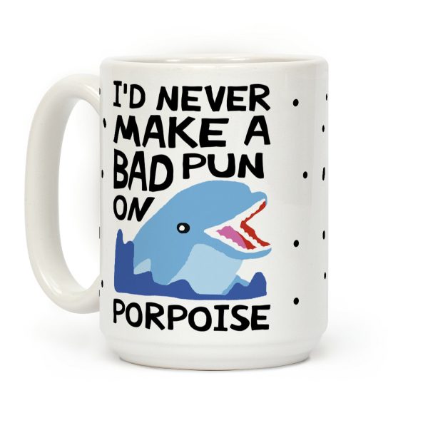 I'd Never Make A Bad Pun On Porpoise Coffee Mug I'd Never Make A Bad Pun On Porpoise Coffee Mug