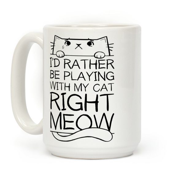 I'd Rather Be Playing With My Cat Right Now Coffee Mug I'd Rather Be Playing With My Cat Right Now Coffee Mug