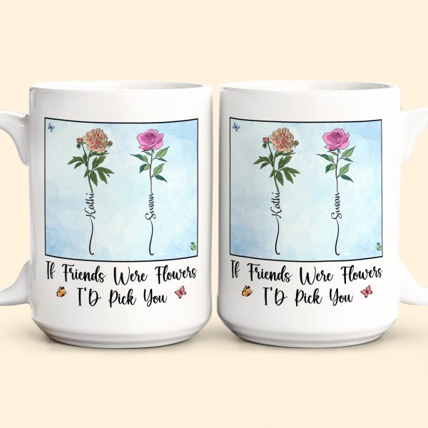 If Friends Were Flowers I'd Pick You - New Version - Personalized Mug If Friends Were Flowers I'd Pick You - New Version - Personalized Mug