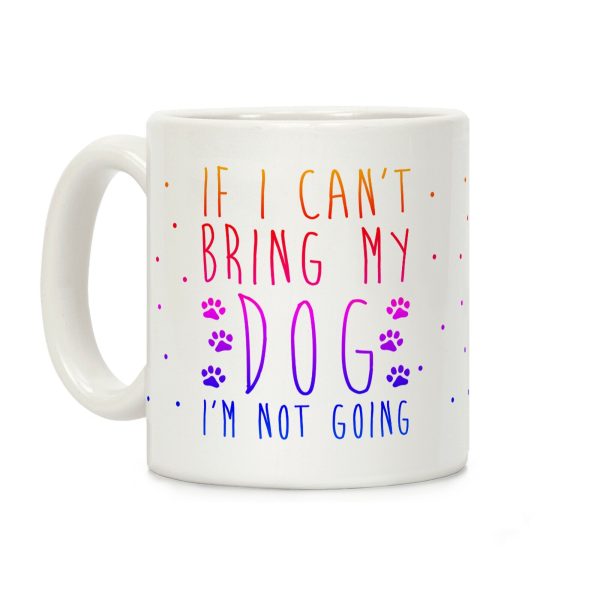 If I Can't Bring My Dog I'm Not Going Coffee Mug If I Can't Bring My Dog I'm Not Going Coffee Mug