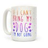 If I Can't Bring My Dog I'm Not Going Coffee Mug If I Can't Bring My Dog I'm Not Going Coffee Mug
