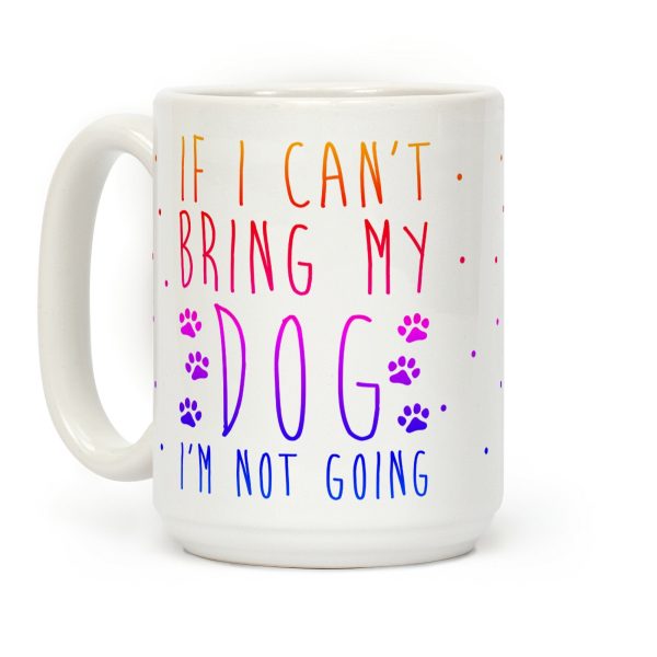 If I Can't Bring My Dog I'm Not Going Coffee Mug If I Can't Bring My Dog I'm Not Going Coffee Mug