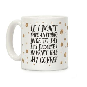 If I Don't Have Anything Nice To Say It's Because I Haven't Had My Coffee Coffee Mug