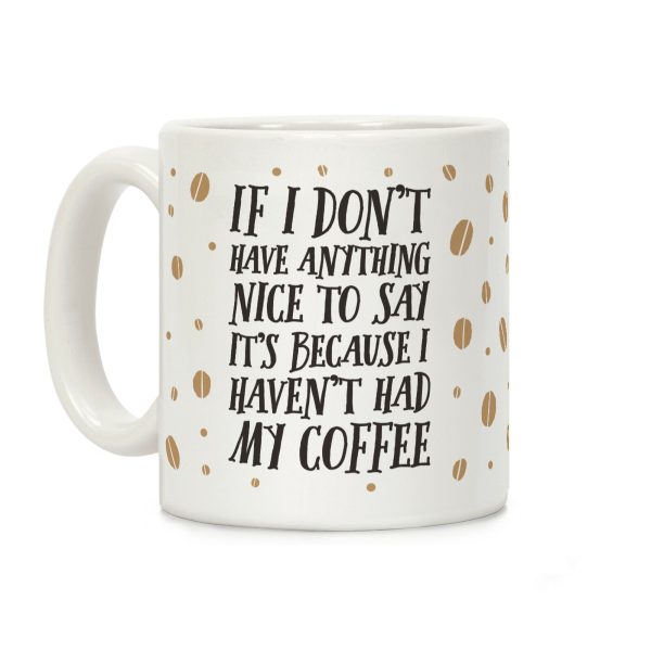 If I Don't Have Anything Nice To Say It's Because I Haven't Had My Coffee Coffee Mug If I Don't Have Anything Nice To Say It's Because I Haven't Had My Coffee Coffee Mug