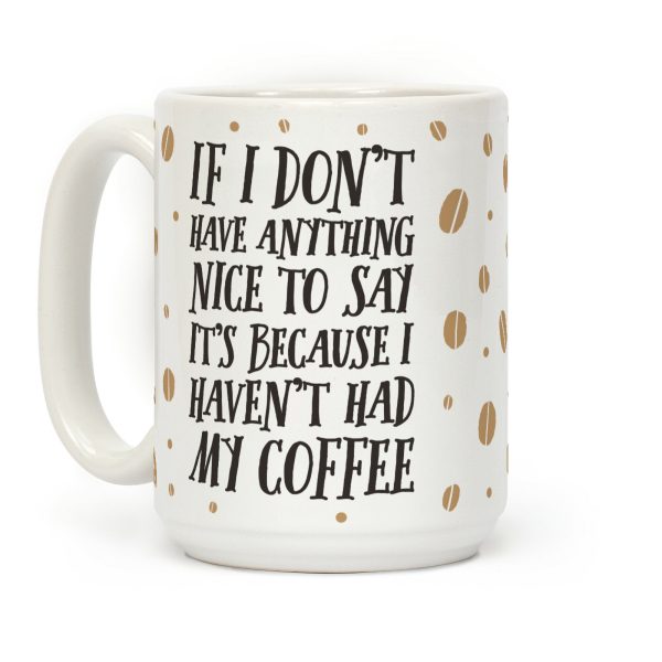 If I Don't Have Anything Nice To Say It's Because I Haven't Had My Coffee Coffee Mug If I Don't Have Anything Nice To Say It's Because I Haven't Had My Coffee Coffee Mug