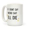 If I Don't Say Weird Shit I'll Die Coffee Mug