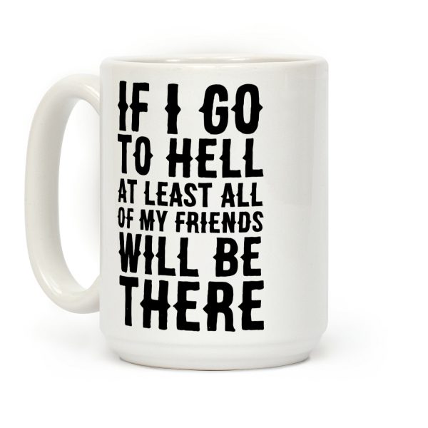 If I Go to Hell, at Least All of my Friends Will be There Coffee Mug