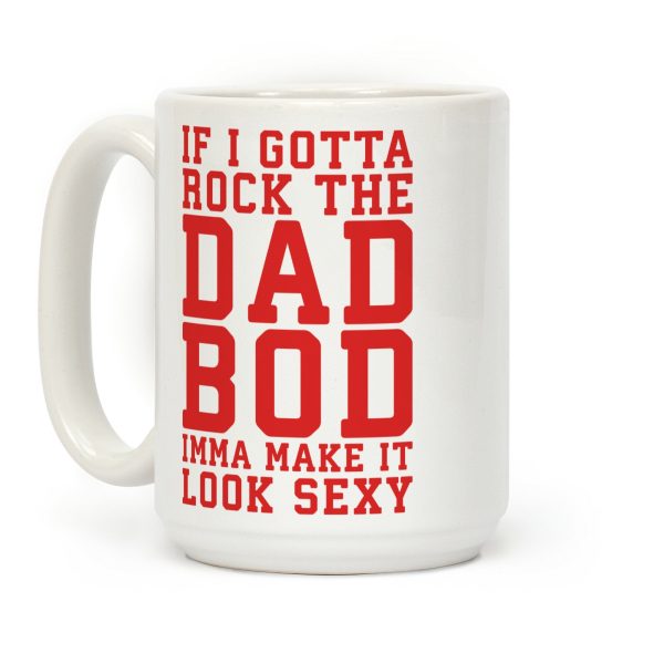 If I Gotta Rock The Dad Bod Imma Make It Look Sexy Parody Coffee Mug If I Gotta Rock The Dad Bod Imma Make It Look Sexy Parody Coffee Mug