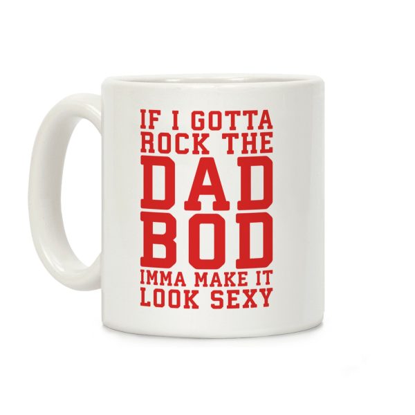 If I Gotta Rock The Dad Bod Imma Make It Look Sexy Parody Coffee Mug If I Gotta Rock The Dad Bod Imma Make It Look Sexy Parody Coffee Mug
