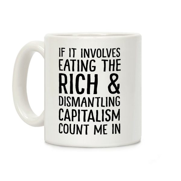If It Involves Eating The Rich And Dismantling Capitalism Count Me In Coffee Mug If It Involves Eating The Rich And Dismantling Capitalism Count Me In Coffee Mug