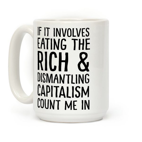 If It Involves Eating The Rich And Dismantling Capitalism Count Me In Coffee Mug If It Involves Eating The Rich And Dismantling Capitalism Count Me In Coffee Mug